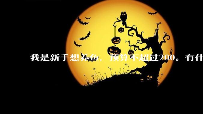我是新手想养鱼，预算不超过200。有什么好的建议或者禁忌吗。？