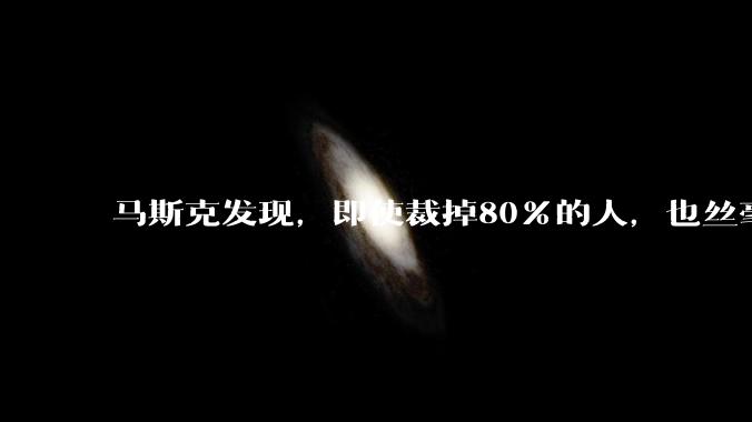 马斯克发现，即使裁掉80%的人，也丝毫不影响工作，这表明很多员工的高薪只是一种变相的腐败，你怎么看？