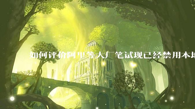 如何评价阿里等大厂笔试现已经禁用本地IDE？