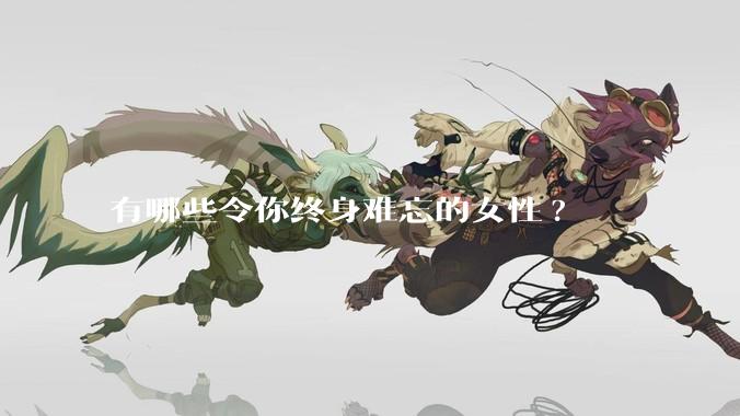 有哪些令你终身难忘的女性?