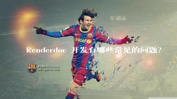 Renderdoc 开发有哪些常见的问题？