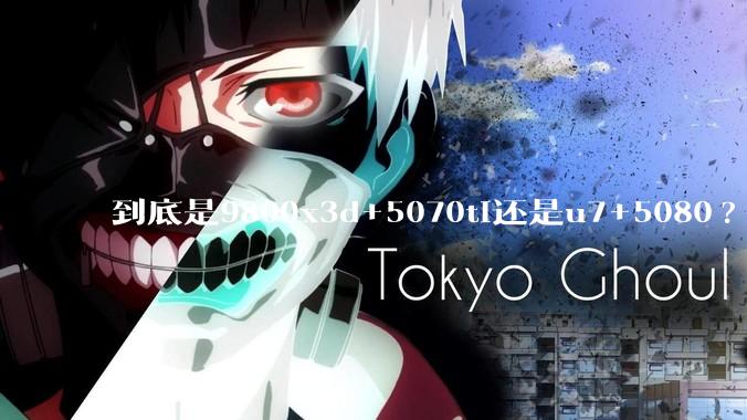 到底是9800x3d+5070ti还是u7+5080?