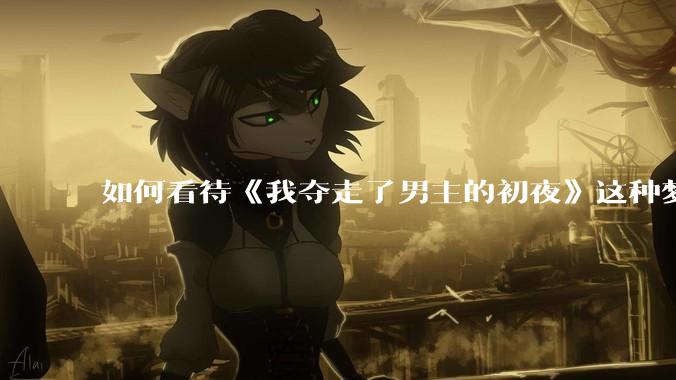 如何看待《我夺走了男主的初夜》这种梦女***改编的韩剧？