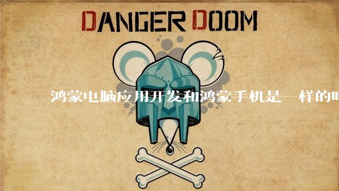 鸿蒙电脑应用开发和鸿蒙手机是一样的吗？