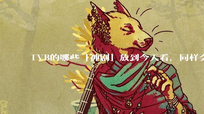 TVB的哪些「神剧」放到今天看，同样会让人直呼精彩？