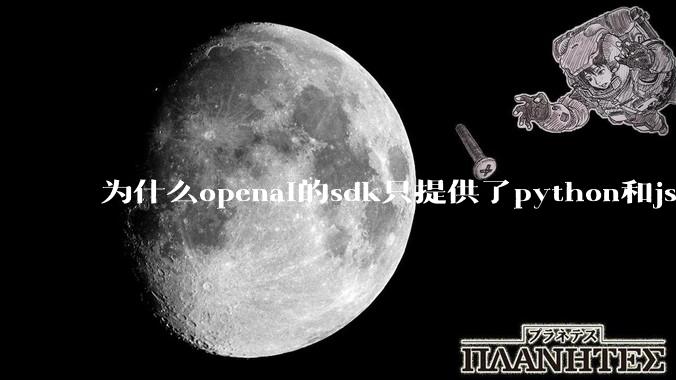 为什么openai的sdk只提供了python和js两个版本？