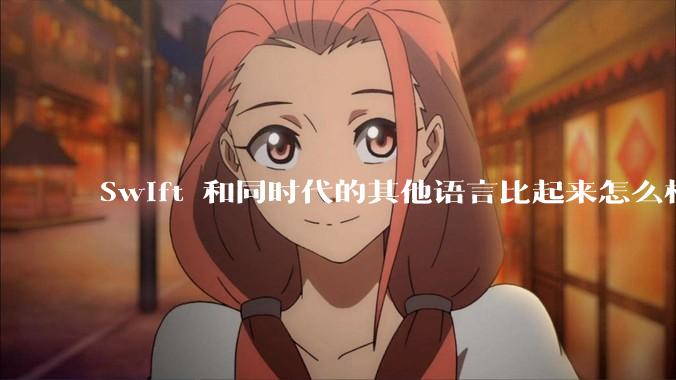 Swift 和同时代的其他语言比起来怎么样？
