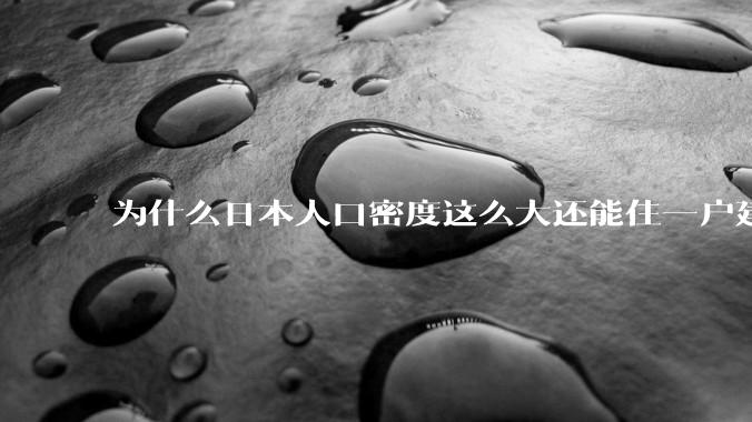 为什么日本人口密度这么大还能住一户建，中国只能住楼房？