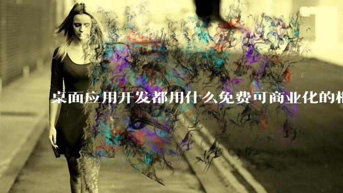 桌面应用开发都用什么免费可商业化的框架呢?