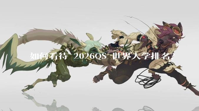 如何看待 2026QS 世界大学排名？