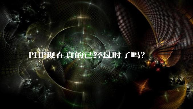 PHP现在真的已经过时了吗？