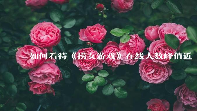 如何看待《捞女游戏》在线人数峰值近 7 万，仍位居国区热销第一？