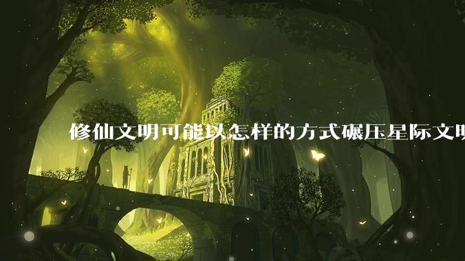 修仙文明可能以怎样的方式碾压星际文明？