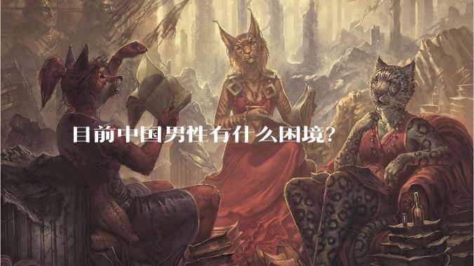 目前中国男性有什么困境？